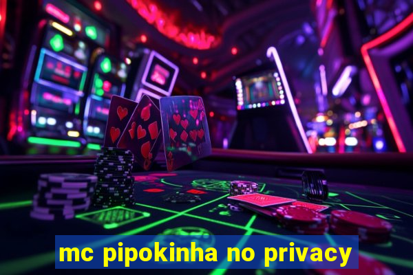 mc pipokinha no privacy