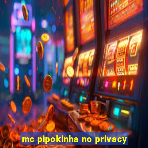 mc pipokinha no privacy