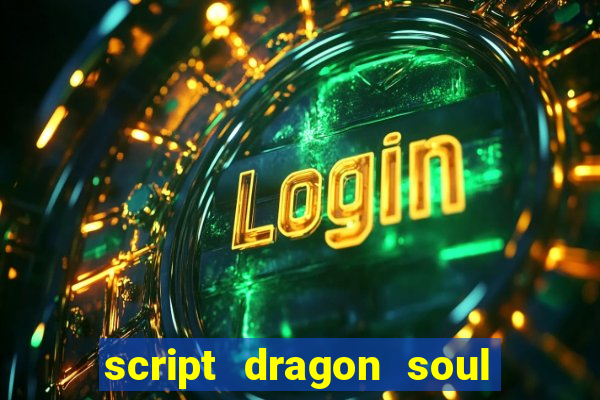 script dragon soul mobile 2024