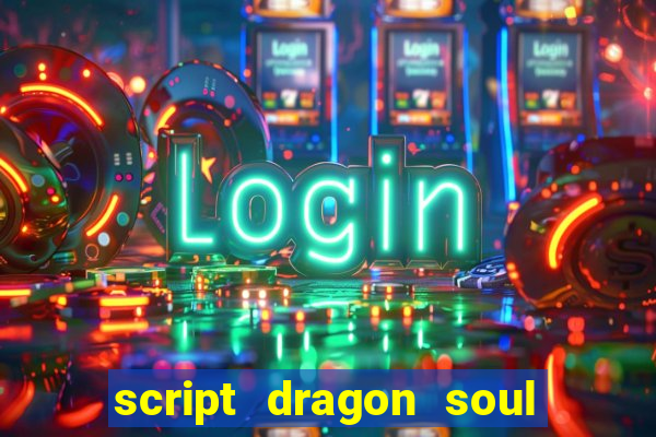 script dragon soul mobile 2024