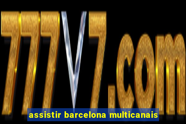 assistir barcelona multicanais