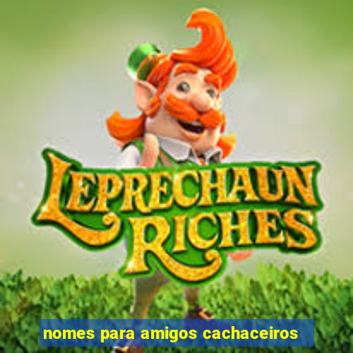 nomes para amigos cachaceiros