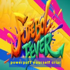 powerpuff yourself criar