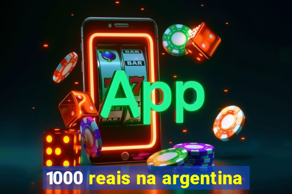 1000 reais na argentina