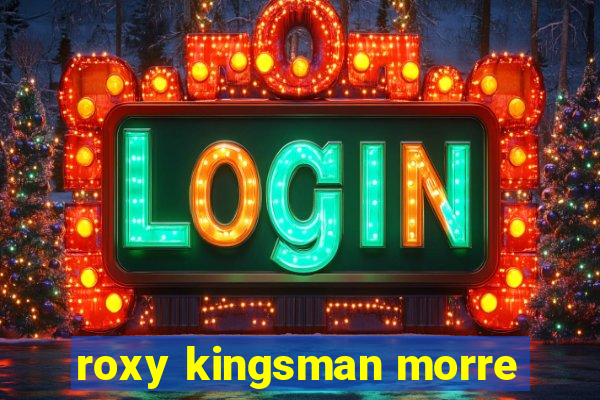 roxy kingsman morre