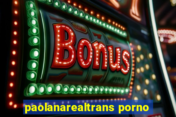 paolanarealtrans porno