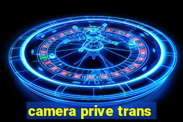 camera prive trans