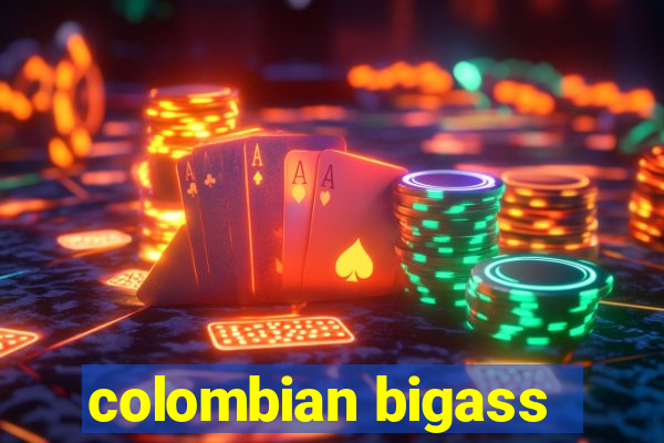 colombian bigass