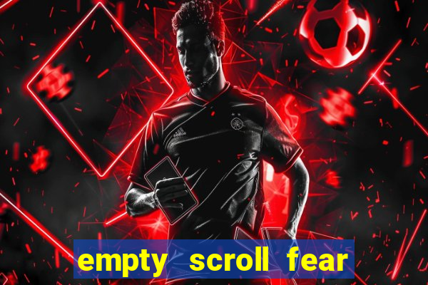 empty scroll fear and hunger best use