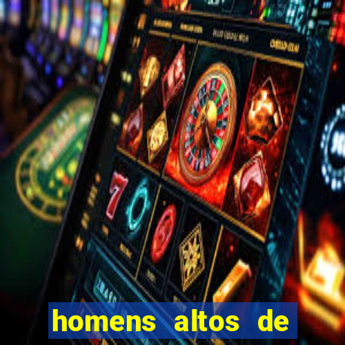 homens altos de pau grande