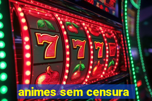 animes sem censura