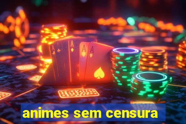 animes sem censura