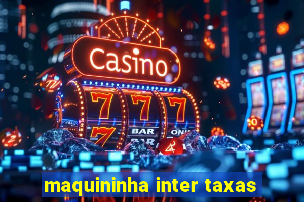 maquininha inter taxas