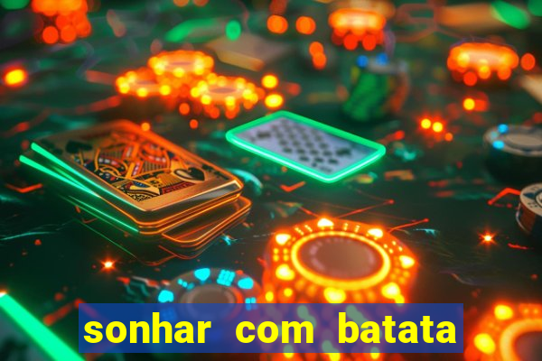 sonhar com batata jogo do bicho