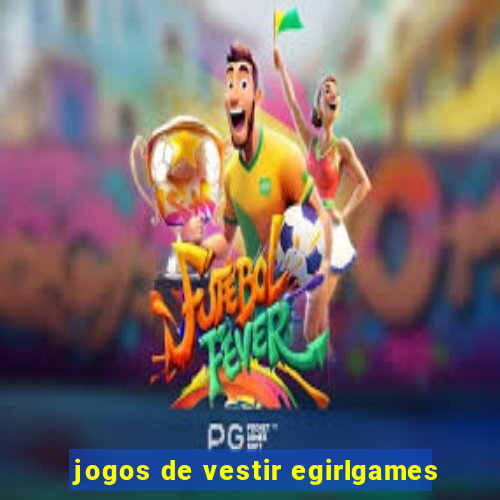 jogos de vestir egirlgames