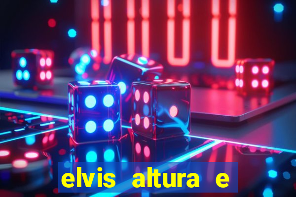 elvis altura e peso elvis bugalu altura e