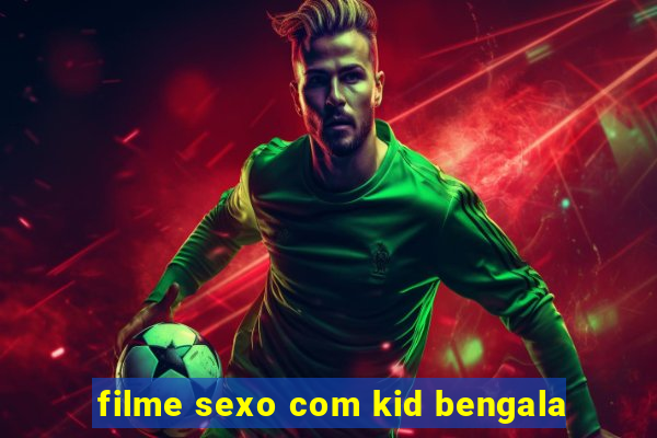 filme sexo com kid bengala