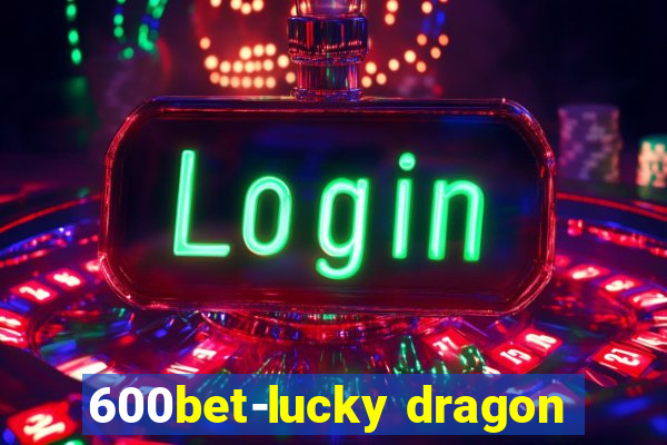 600bet-lucky dragon