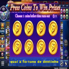 qual a fortuna de dentinho