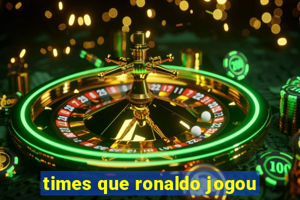 times que ronaldo jogou