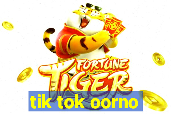 tik tok oorno