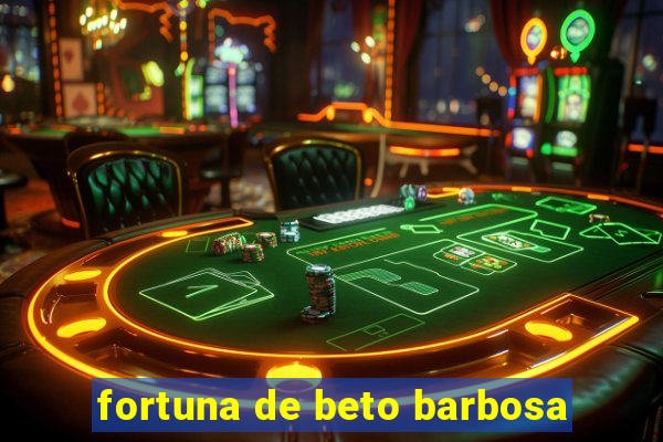 fortuna de beto barbosa