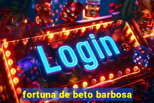 fortuna de beto barbosa