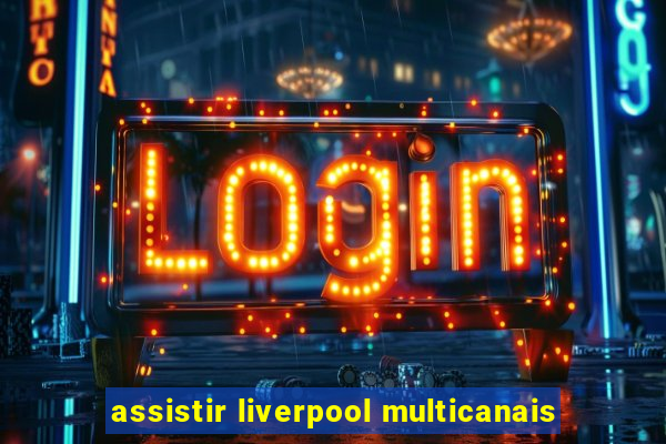 assistir liverpool multicanais