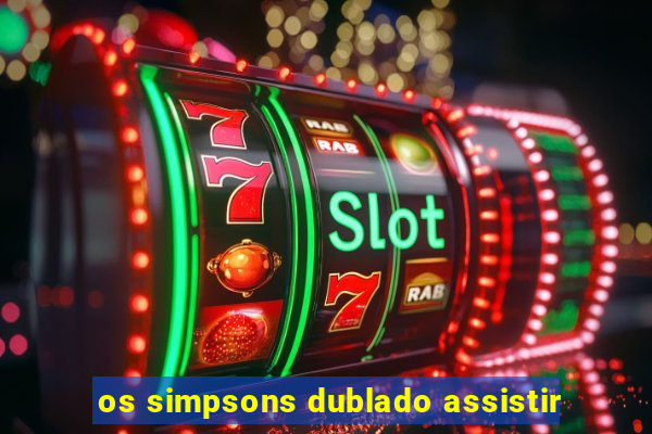 os simpsons dublado assistir