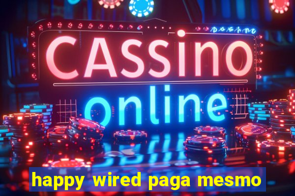 happy wired paga mesmo