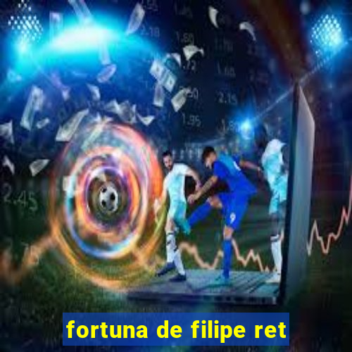 fortuna de filipe ret