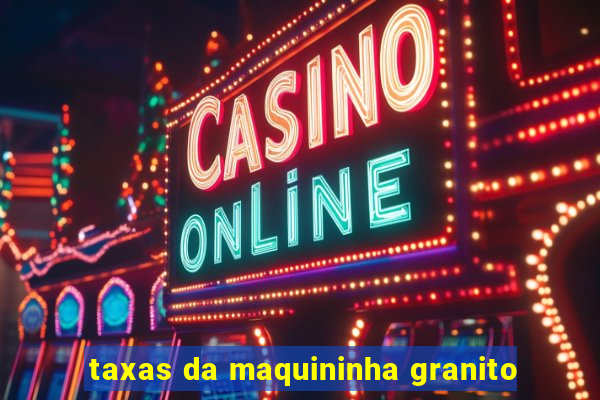 taxas da maquininha granito