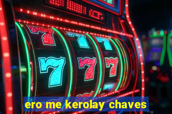 ero me kerolay chaves