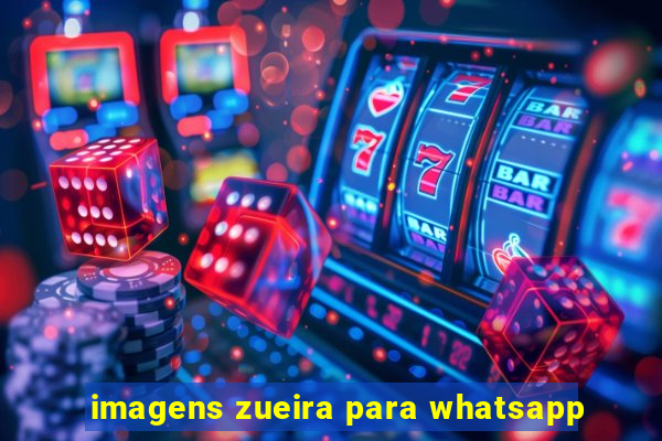 imagens zueira para whatsapp