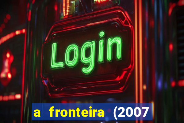 a fronteira (2007 filme completo download)