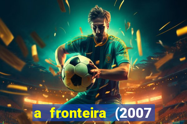 a fronteira (2007 filme completo download)