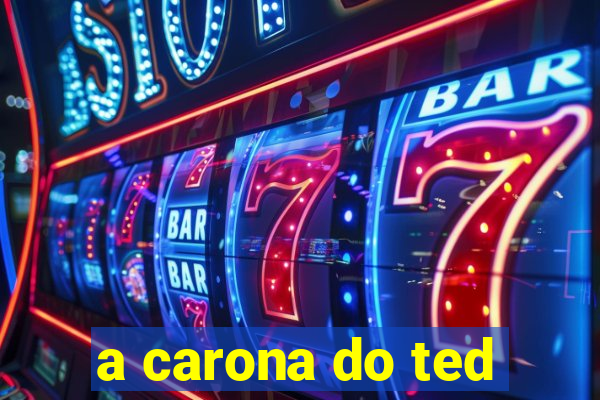 a carona do ted