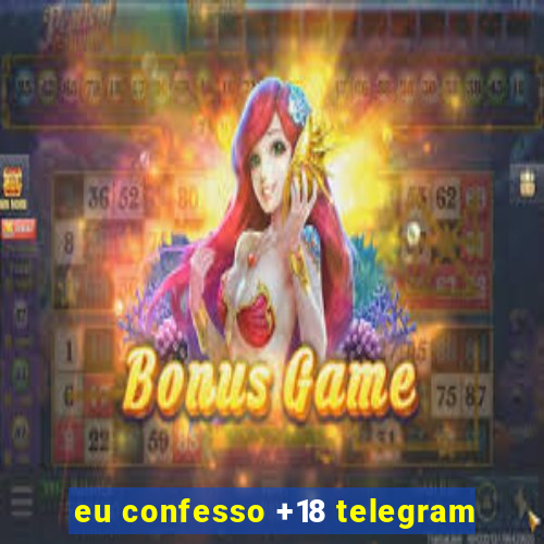 eu confesso +18 telegram