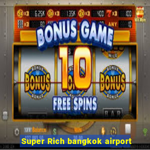 Super Rich bangkok airport