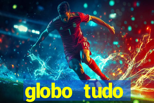 globo tudo absolutamente tudo