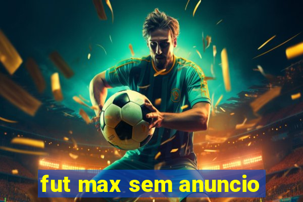 fut max sem anuncio