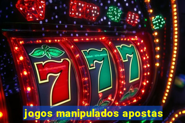 jogos manipulados apostas