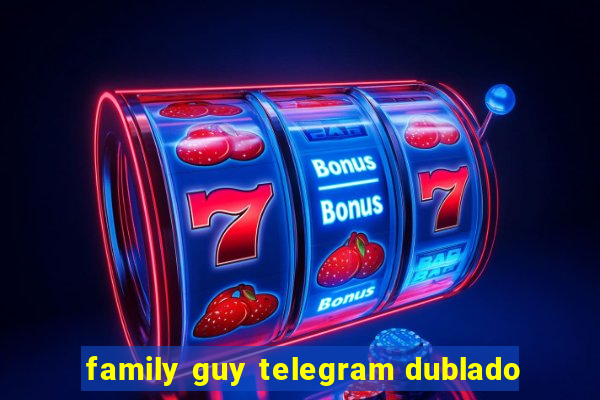 family guy telegram dublado