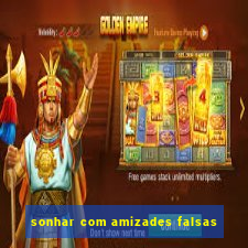 sonhar com amizades falsas