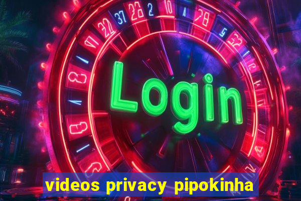 videos privacy pipokinha