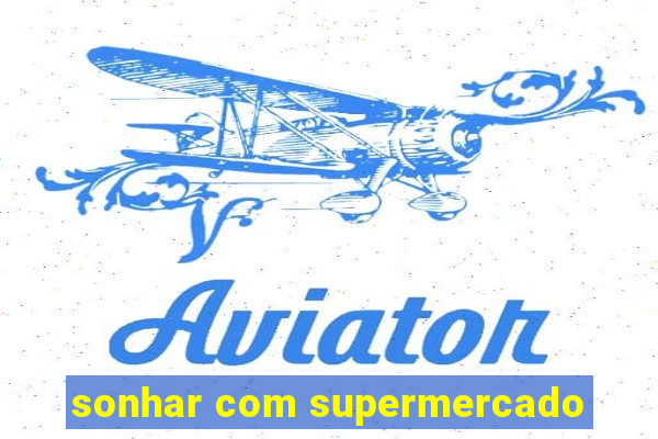 sonhar com supermercado