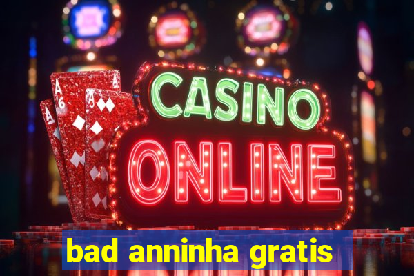 bad anninha gratis