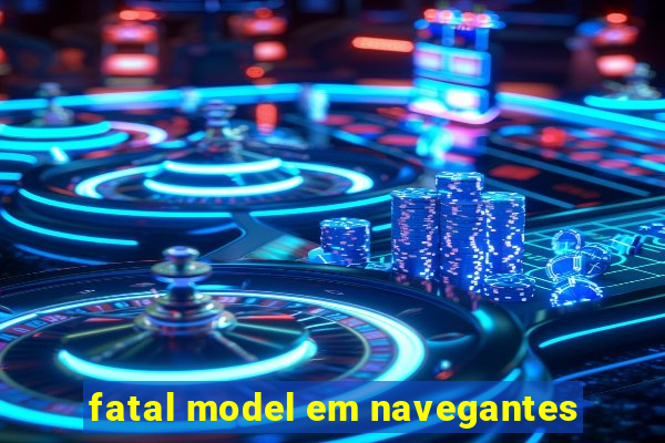 fatal model em navegantes