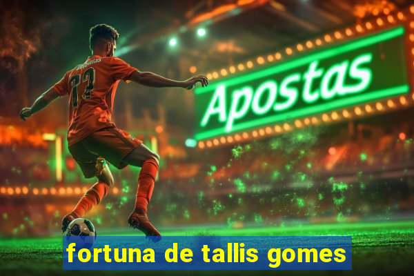 fortuna de tallis gomes