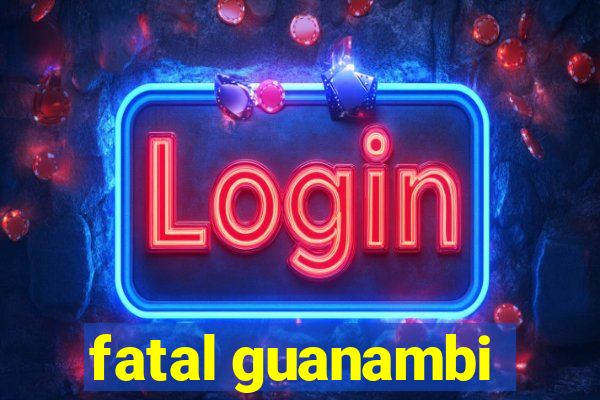 fatal guanambi